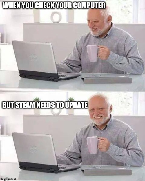 Hide the Pain Harold | WHEN YOU CHECK YOUR COMPUTER; BUT STEAM NEEDS TO UPDATE | image tagged in memes,hide the pain harold | made w/ Imgflip meme maker