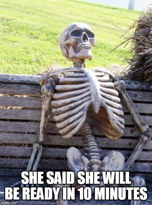 Waiting Skeleton | SHE SAID SHE WILL BE READY IN 10 MINUTES | image tagged in memes,waiting skeleton | made w/ Imgflip meme maker