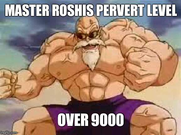 Master roshis pervert level | MASTER ROSHIS PERVERT LEVEL; OVER 9000 | image tagged in master roshis pervert level | made w/ Imgflip meme maker