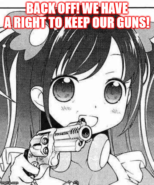 anime girl with a gun | BACK OFF! WE HAVE A RIGHT TO KEEP OUR GUNS! | made w/ Imgflip meme maker