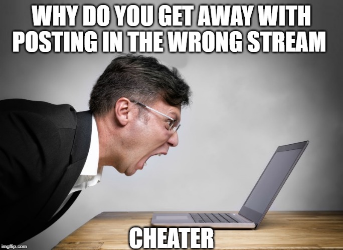 WHY DO YOU GET AWAY WITH POSTING IN THE WRONG STREAM CHEATER | image tagged in yelling at laptop | made w/ Imgflip meme maker