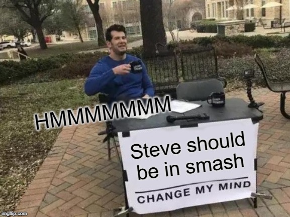 Change My Mind Meme | HMMMMMMM; Steve should be in smash | image tagged in memes,change my mind | made w/ Imgflip meme maker