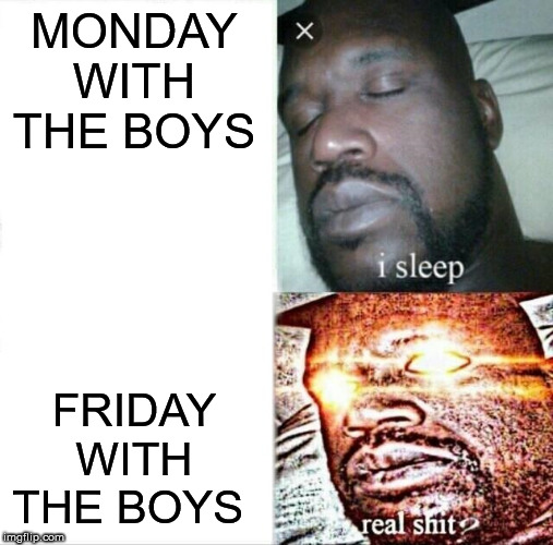 Sleeping Shaq | MONDAY WITH THE BOYS; FRIDAY WITH THE BOYS | image tagged in memes,sleeping shaq | made w/ Imgflip meme maker