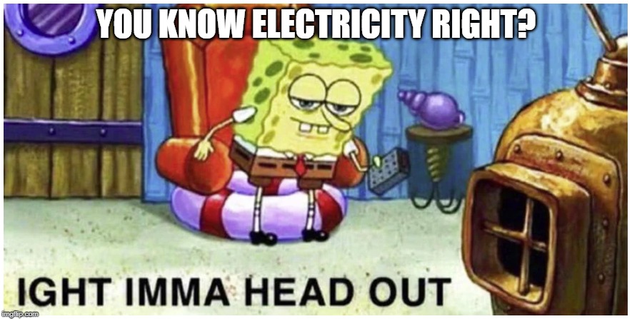 YOU KNOW ELECTRICITY RIGHT? | image tagged in electricity,funny memes | made w/ Imgflip meme maker