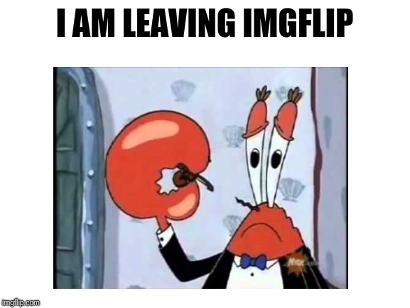 Bye, I suppose | I AM LEAVING IMGFLIP | image tagged in i am leaving | made w/ Imgflip meme maker