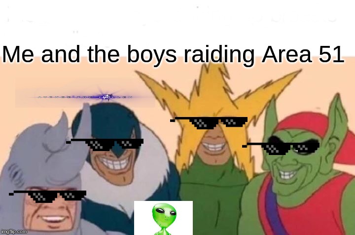 Me And The Boys Meme | Me and the boys raiding Area 51 | image tagged in memes,me and the boys | made w/ Imgflip meme maker