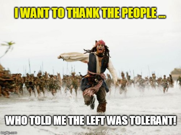 Jack Sparrow Being Chased | I WANT TO THANK THE PEOPLE ... WHO TOLD ME THE LEFT WAS TOLERANT! | image tagged in memes,jack sparrow being chased | made w/ Imgflip meme maker