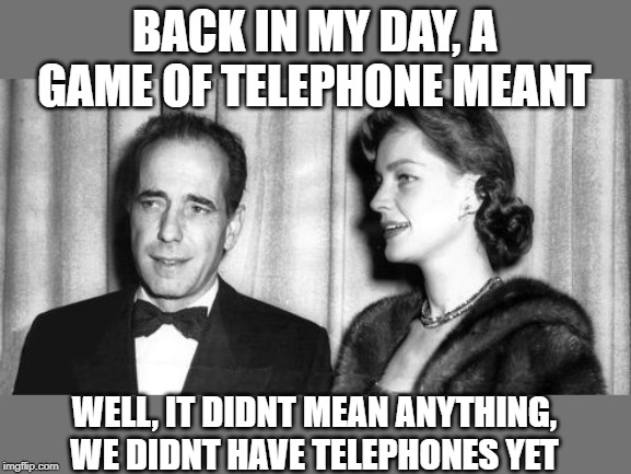 BACK IN MY DAY, A GAME OF TELEPHONE MEANT WELL, IT DIDNT MEAN ANYTHING, WE DIDNT HAVE TELEPHONES YET | made w/ Imgflip meme maker