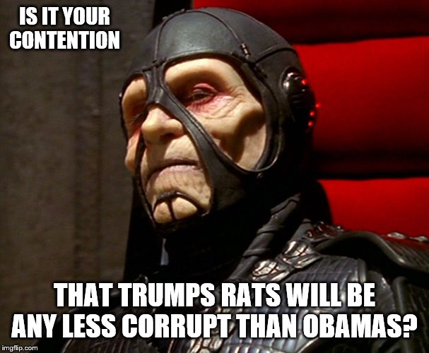 IS IT YOUR CONTENTION THAT TRUMPS RATS WILL BE ANY LESS CORRUPT THAN OBAMAS? | made w/ Imgflip meme maker