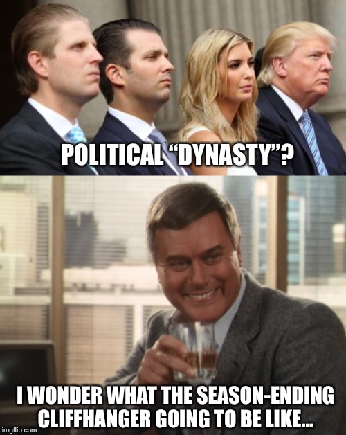POLITICAL “DYNASTY”? I WONDER WHAT THE SEASON-ENDING CLIFFHANGER GOING TO BE LIKE... | image tagged in memes,dynasty,dallas,jr ewing,trump | made w/ Imgflip meme maker