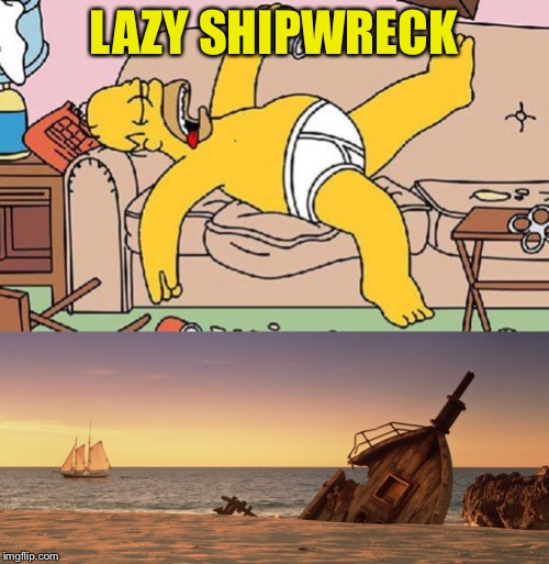 LAZY SHIPWRECK | image tagged in homer-lazy,shipwreck meme | made w/ Imgflip meme maker