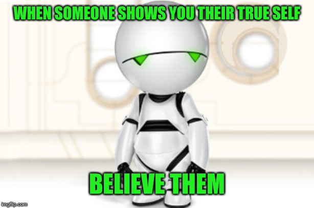 Marvin | WHEN SOMEONE SHOWS YOU THEIR TRUE SELF BELIEVE THEM | image tagged in marvin | made w/ Imgflip meme maker