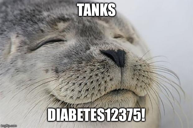 Satisfied Seal Meme | TANKS DIABETES12375! | image tagged in memes,satisfied seal | made w/ Imgflip meme maker