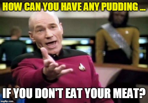 How can you have any pudding? | HOW CAN YOU HAVE ANY PUDDING ... IF YOU DON'T EAT YOUR MEAT? | image tagged in picard wtf,pink floyd,funny memes,the wall | made w/ Imgflip meme maker
