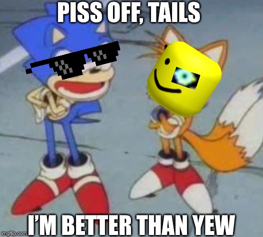 tails and sonic | PISS OFF, TAILS; I’M BETTER THAN YEW | image tagged in tails and sonic | made w/ Imgflip meme maker