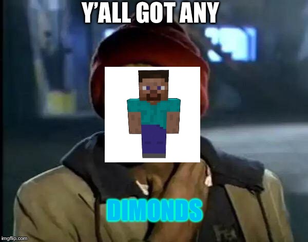 Y'all Got Any More Of That Meme | Y’ALL GOT ANY; DIMONDS | image tagged in memes,y'all got any more of that | made w/ Imgflip meme maker