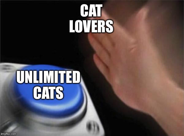 Blank Nut Button | CAT
LOVERS; UNLIMITED
CATS | image tagged in memes,blank nut button | made w/ Imgflip meme maker