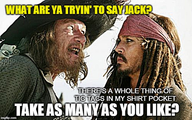Tic Tacs | WHAT ARE YA TRYIN' TO SAY JACK? THERE'S A WHOLE THING OF TIC TACS IN MY SHIRT POCKET; TAKE AS MANY AS YOU LIKE? | image tagged in bad breath,funny memes,pirates of the carribean,jack sparrow | made w/ Imgflip meme maker