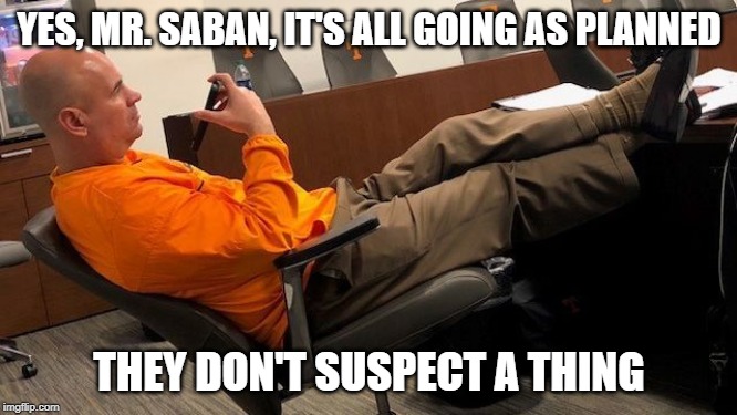Jeremy Pruitt phone call | YES, MR. SABAN, IT'S ALL GOING AS PLANNED; THEY DON'T SUSPECT A THING | image tagged in tennessee vols,meme,alabama football | made w/ Imgflip meme maker