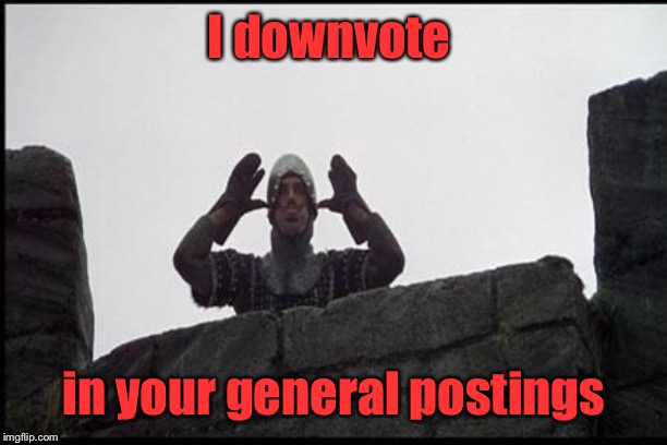 French Taunting in Monty Python's Holy Grail | I downvote in your general postings | image tagged in french taunting in monty python's holy grail | made w/ Imgflip meme maker