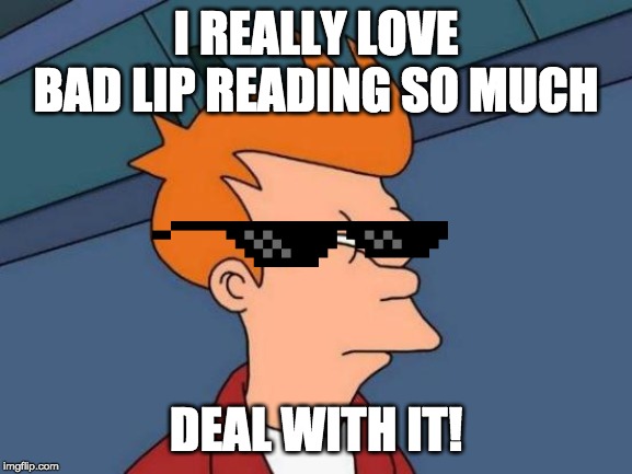 I REALLY LOVE BAD LIP READING SO MUCH DEAL WITH IT! | image tagged in memes,futurama fry | made w/ Imgflip meme maker