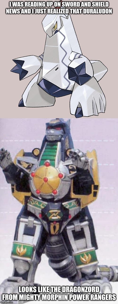 To me anyway | I WAS READING UP ON SWORD AND SHIELD NEWS AND I JUST REALIZED THAT DURALUDON; LOOKS LIKE THE DRAGONZORD FROM MIGHTY MORPHIN POWER RANGERS | image tagged in pokemon,power rangers | made w/ Imgflip meme maker