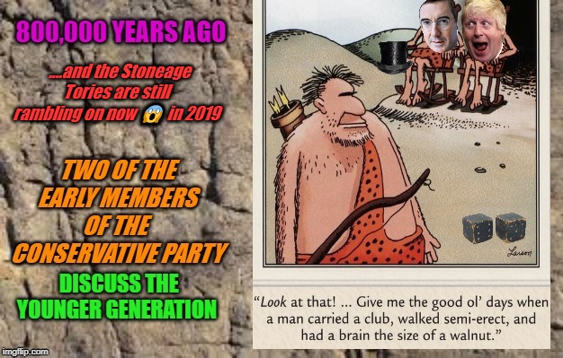 CAVE MEN TORIES | ....and the Stoneage Tories are still rambling on now 😱 in 2019 | image tagged in cave men tories | made w/ Imgflip meme maker