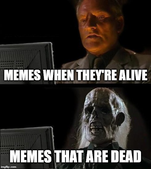 I'll Just Wait Here Meme | MEMES WHEN THEY'RE ALIVE; MEMES THAT ARE DEAD | image tagged in memes,ill just wait here | made w/ Imgflip meme maker