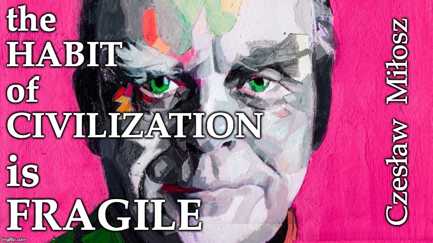 the habit of civilization is fragile | the
HABIT
of
CIVILIZATION; Czesław  Miłosz; is
FRAGILE | image tagged in civilization,change,climate change,humans,human race | made w/ Imgflip meme maker