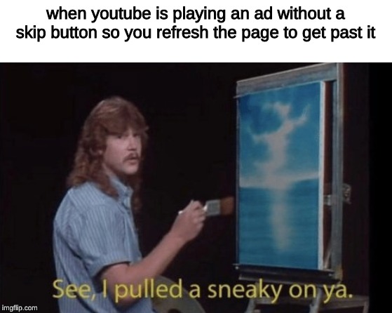 or you could just download adblock | when youtube is playing an ad without a skip button so you refresh the page to get past it | image tagged in bob ross,memes,adblock,sneaky | made w/ Imgflip meme maker
