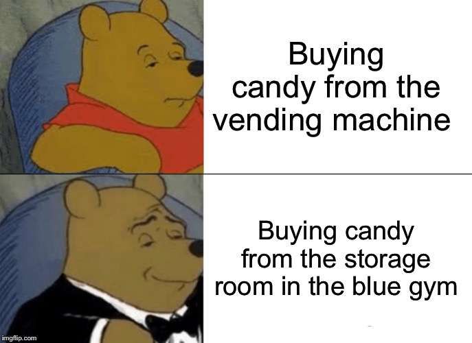 Tuxedo Winnie The Pooh Meme | Buying candy from the vending machine; Buying candy from the storage room in the blue gym | image tagged in memes,tuxedo winnie the pooh | made w/ Imgflip meme maker