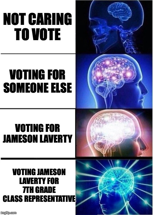 Expanding Brain Meme | NOT CARING TO VOTE; VOTING FOR SOMEONE ELSE; VOTING FOR JAMESON LAVERTY; VOTING JAMESON LAVERTY FOR 7TH GRADE CLASS REPRESENTATIVE | image tagged in memes,expanding brain | made w/ Imgflip meme maker