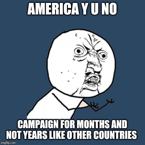 Y U No | AMERICA Y U NO; CAMPAIGN FOR MONTHS AND NOT YEARS LIKE OTHER COUNTRIES | image tagged in memes,y u no | made w/ Imgflip meme maker