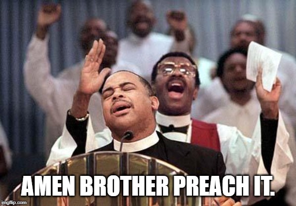 amen | AMEN BROTHER PREACH IT. | image tagged in amen | made w/ Imgflip meme maker