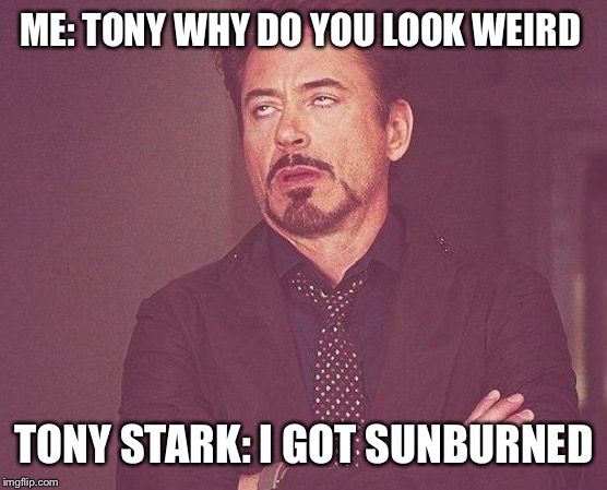 Tony stark | ME: TONY WHY DO YOU LOOK WEIRD; TONY STARK: I GOT SUNBURNED | image tagged in tony stark | made w/ Imgflip meme maker
