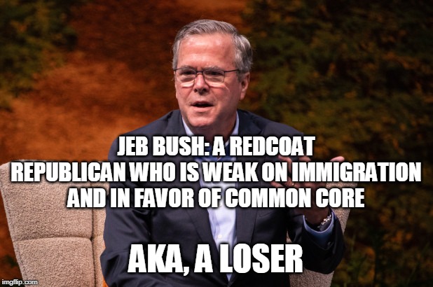 JEB BUSH: A REDCOAT REPUBLICAN WHO IS WEAK ON IMMIGRATION AND IN FAVOR OF COMMON CORE; AKA, A LOSER | image tagged in jeb bush | made w/ Imgflip meme maker