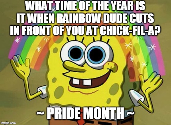 Imagination Spongebob Meme | WHAT TIME OF THE YEAR IS IT WHEN RAINBOW DUDE CUTS IN FRONT OF YOU AT CHICK-FIL-A? ~ PRIDE MONTH ~ | image tagged in memes,imagination spongebob | made w/ Imgflip meme maker