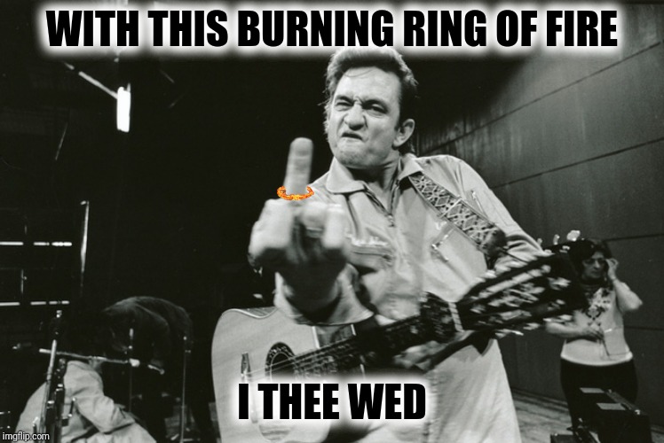 WITH THIS BURNING RING OF FIRE I THEE WED | made w/ Imgflip meme maker