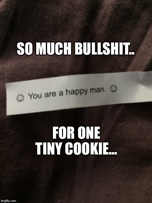 SO MUCH BULLSHIT.. FOR ONE TINY COOKIE... | image tagged in fortune cookie,lies | made w/ Imgflip meme maker