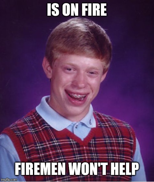 Bad Luck Brian | IS ON FIRE; FIREMEN WON'T HELP | image tagged in memes,bad luck brian | made w/ Imgflip meme maker