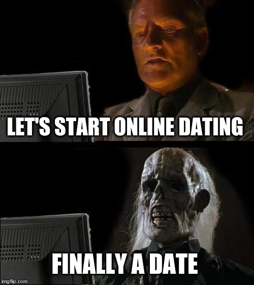 I'll Just Wait Here Meme | LET'S START ONLINE DATING; FINALLY A DATE | image tagged in memes,ill just wait here | made w/ Imgflip meme maker