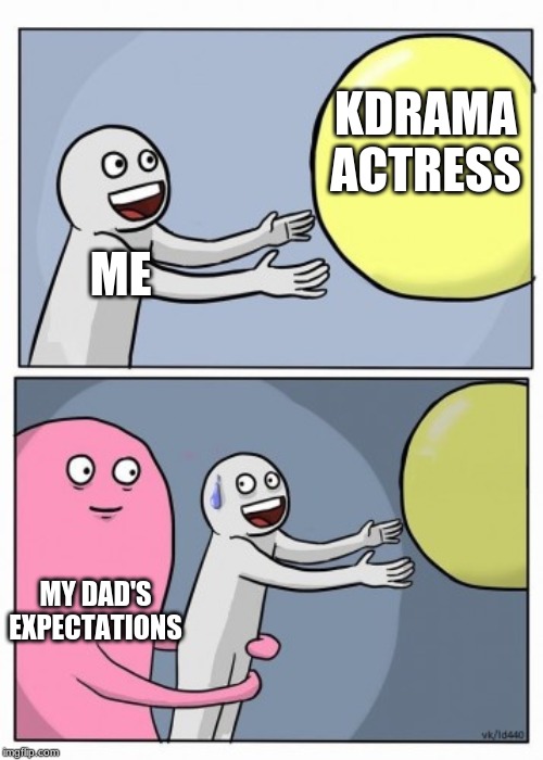 Inner Me | KDRAMA ACTRESS; ME; MY DAD'S EXPECTATIONS | image tagged in inner me | made w/ Imgflip meme maker