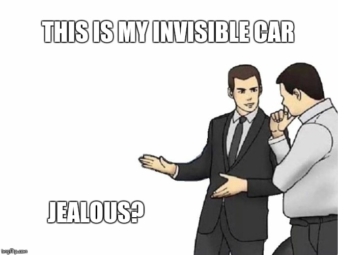 Invisible | THIS IS MY INVISIBLE CAR; JEALOUS? | image tagged in memes,car salesman slaps hood | made w/ Imgflip meme maker