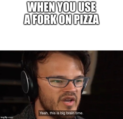Yeah, this is big brain time | WHEN YOU USE A FORK ON PIZZA | image tagged in yeah this is big brain time | made w/ Imgflip meme maker