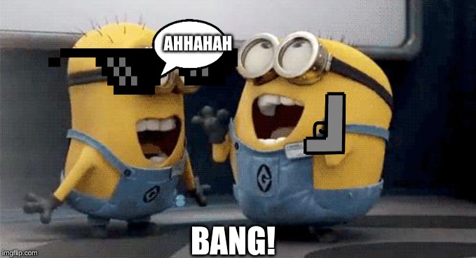 Excited Minions Meme | AHHAHAH; BANG! | image tagged in memes,excited minions | made w/ Imgflip meme maker