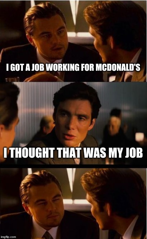 Men of Jobs | I GOT A JOB WORKING FOR MCDONALD'S; I THOUGHT THAT WAS MY JOB | image tagged in memes,inception,job,luke,mcdonald's,hey | made w/ Imgflip meme maker