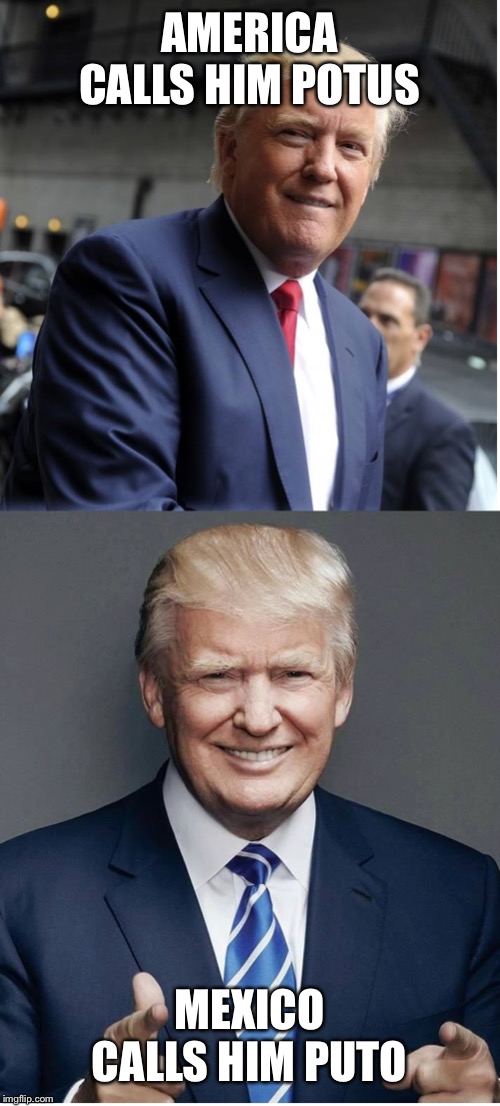 Trump - "Believe Me!" | AMERICA CALLS HIM POTUS; MEXICO CALLS HIM PUTO | image tagged in trump - believe me | made w/ Imgflip meme maker