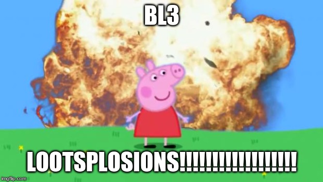 Epic Peppa Pig. | BL3; LOOTSPLOSIONS!!!!!!!!!!!!!!!!!! | image tagged in epic peppa pig | made w/ Imgflip meme maker