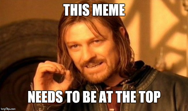 One Does Not Simply Meme | THIS MEME NEEDS TO BE AT THE TOP | image tagged in memes,one does not simply | made w/ Imgflip meme maker