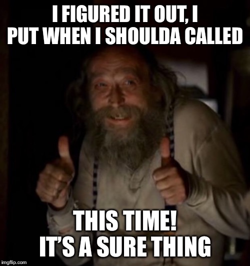 I FIGURED IT OUT, I PUT WHEN I SHOULDA CALLED THIS TIME! IT’S A SURE THING | made w/ Imgflip meme maker